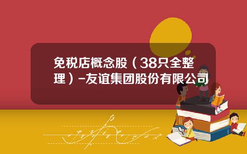 免税店概念股（38只全整理）-友谊集团股份有限公司