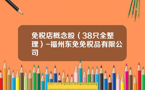 免税店概念股（38只全整理）-福州东免免税品有限公司