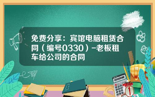 免费分享：宾馆电脑租赁合同（编号0330）-老板租车给公司的合同