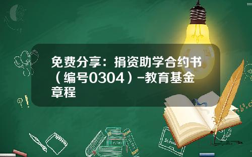 免费分享：捐资助学合约书（编号0304）-教育基金章程