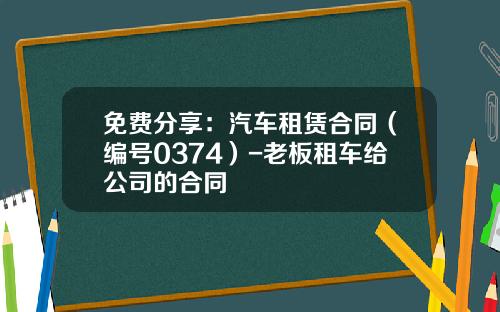 免费分享：汽车租赁合同（编号0374）-老板租车给公司的合同