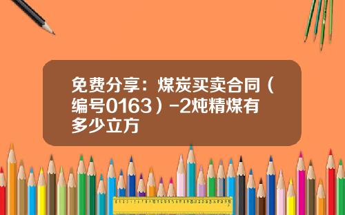 免费分享：煤炭买卖合同（编号0163）-2炖精煤有多少立方