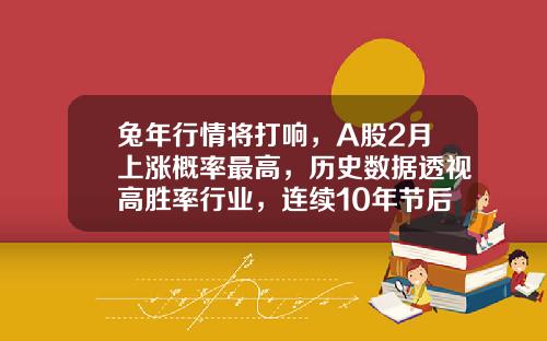 兔年行情将打响，A股2月上涨概率最高，历史数据透视高胜率行业，连续10年节后跑赢大盘的低估值股来了（附股）-嗯跑赢大盘多少