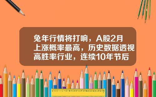 兔年行情将打响，A股2月上涨概率最高，历史数据透视高胜率行业，连续10年节后跑赢大盘的低估值股来了（附股）-春节后一周股票上涨多少比率