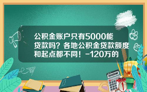 公积金账户只有5000能贷款吗？各地公积金贷款额度和起点都不同！-120万的车可贷款多少【新闻】