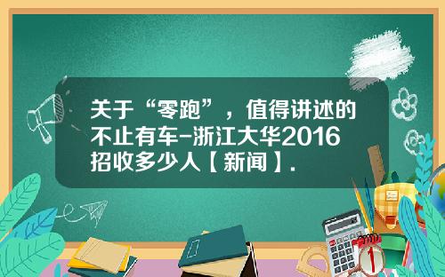 关于“零跑”，值得讲述的不止有车-浙江大华2016招收多少人【新闻】.