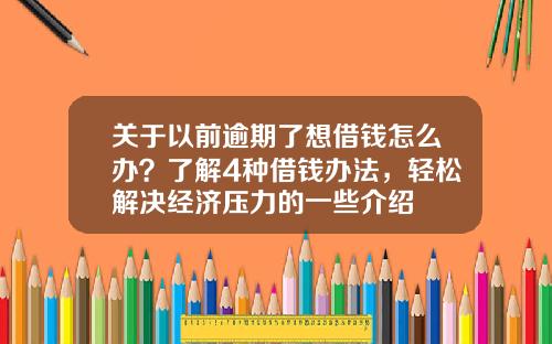 关于以前逾期了想借钱怎么办？了解4种借钱办法，轻松解决经济压力的一些介绍
