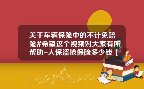 关于车辆保险中的不计免赔险#希望这个视频对大家有所帮助-人保盗抢保险多少钱【新闻】