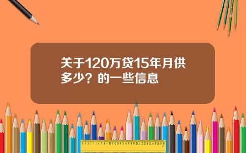关于120万贷15年月供多少？的一些信息
