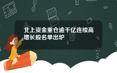 北上资金重仓逾千亿连续高增长股名单出炉