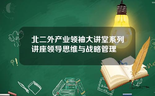 北二外产业领袖大讲堂系列讲座领导思维与战略管理