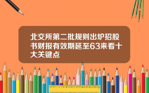 北交所第二批规则出炉招股书财报有效期延至63来看十大关键点