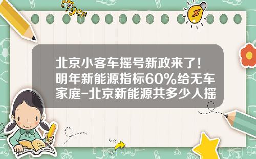 北京小客车摇号新政来了！明年新能源指标60%给无车家庭-北京新能源共多少人摇号【新闻】