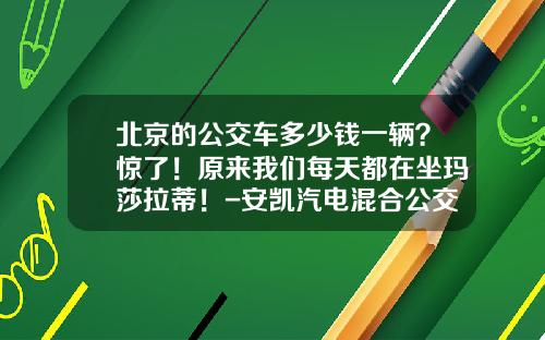 北京的公交车多少钱一辆？惊了！原来我们每天都在坐玛莎拉蒂！-安凯汽电混合公交车多少钱【新闻】