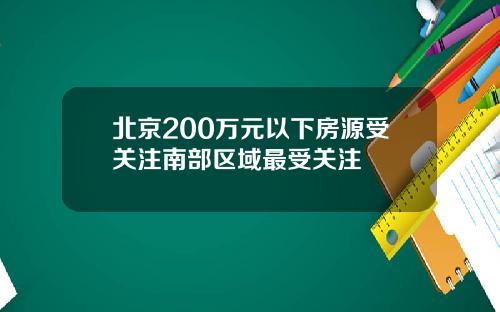 北京200万元以下房源受关注南部区域最受关注
