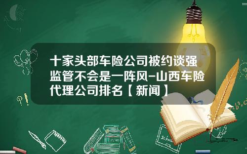 十家头部车险公司被约谈强监管不会是一阵风-山西车险代理公司排名【新闻】