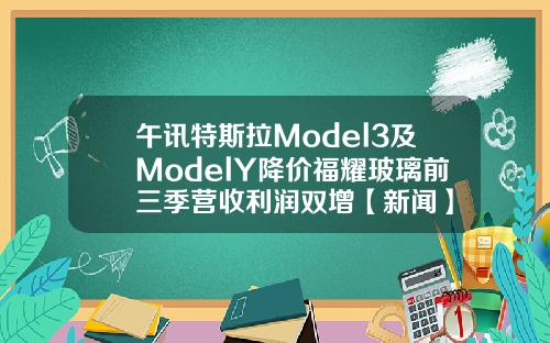 午讯特斯拉Model3及ModelY降价福耀玻璃前三季营收利润双增【新闻】