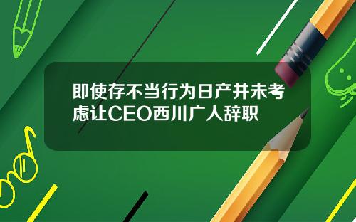即使存不当行为日产并未考虑让CEO西川广人辞职