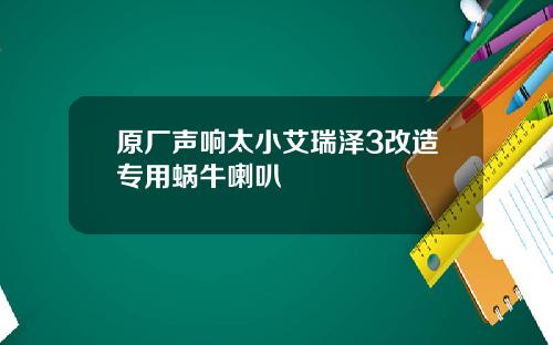 原厂声响太小艾瑞泽3改造专用蜗牛喇叭