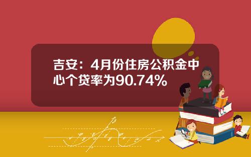 吉安：4月份住房公积金中心个贷率为90.74%