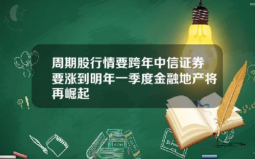 周期股行情要跨年中信证券要涨到明年一季度金融地产将再崛起