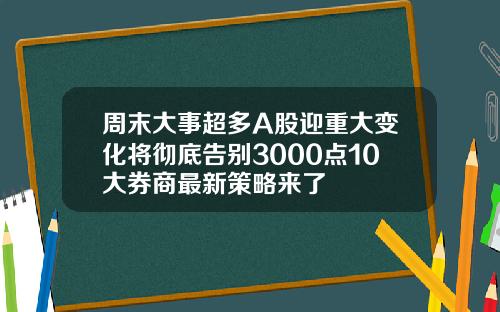 周末大事超多A股迎重大变化将彻底告别3000点10大券商最新策略来了