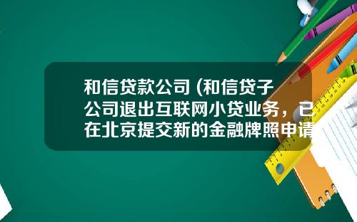 和信贷款公司 (和信贷子公司退出互联网小贷业务，已在北京提交新的金融牌照申请)_1