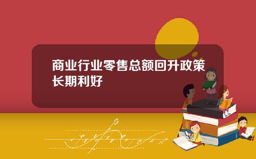 商业行业零售总额回升政策长期利好