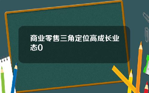 商业零售三角定位高成长业态0
