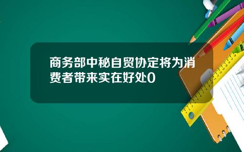 商务部中秘自贸协定将为消费者带来实在好处0