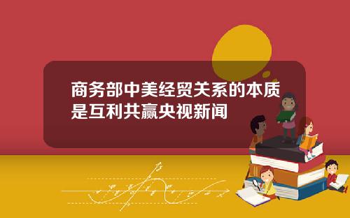 商务部中美经贸关系的本质是互利共赢央视新闻