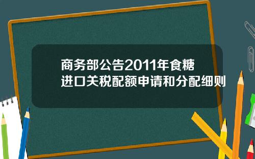 商务部公告2011年食糖进口关税配额申请和分配细则