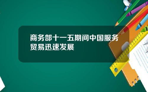 商务部十一五期间中国服务贸易迅速发展