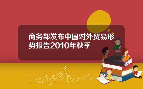 商务部发布中国对外贸易形势报告2010年秋季