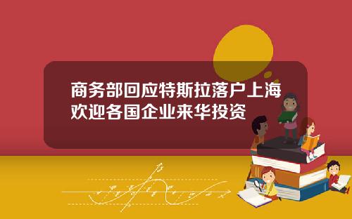 商务部回应特斯拉落户上海欢迎各国企业来华投资