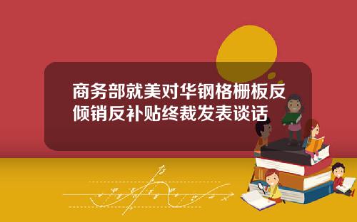 商务部就美对华钢格栅板反倾销反补贴终裁发表谈话