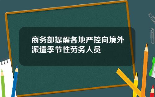 商务部提醒各地严控向境外派遣季节性劳务人员