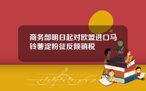 商务部明日起对欧盟进口马铃薯淀粉征反倾销税