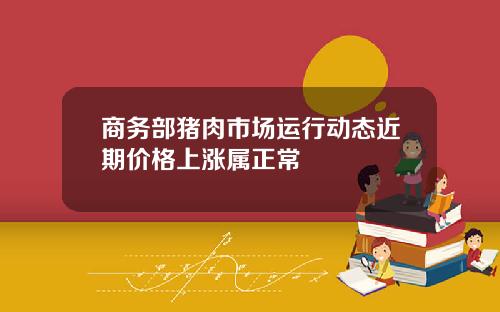 商务部猪肉市场运行动态近期价格上涨属正常