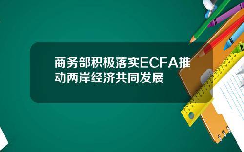 商务部积极落实ECFA推动两岸经济共同发展