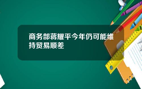商务部蒋耀平今年仍可能维持贸易顺差