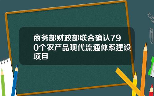 商务部财政部联合确认790个农产品现代流通体系建设项目