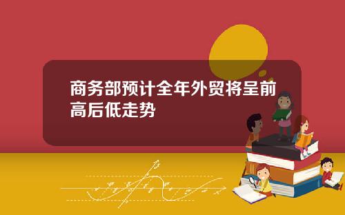 商务部预计全年外贸将呈前高后低走势