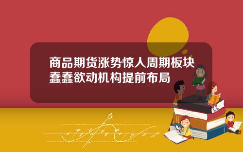 商品期货涨势惊人周期板块蠢蠢欲动机构提前布局