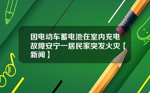 因电动车蓄电池在室内充电故障安宁一居民家突发火灾【新闻】