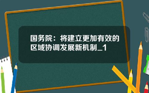 国务院：将建立更加有效的区域协调发展新机制_1