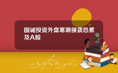 国诚投资外盘寒潮侵袭恐累及A股