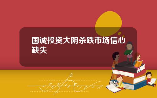 国诚投资大阴杀跌市场信心缺失
