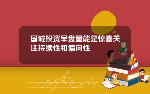 国诚投资早盘量能是惊喜关注持续性和偏向性
