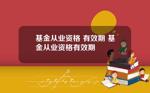 基金从业资格 有效期 基金从业资格有效期